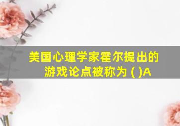 美国心理学家霍尔提出的游戏论点被称为 ( )A